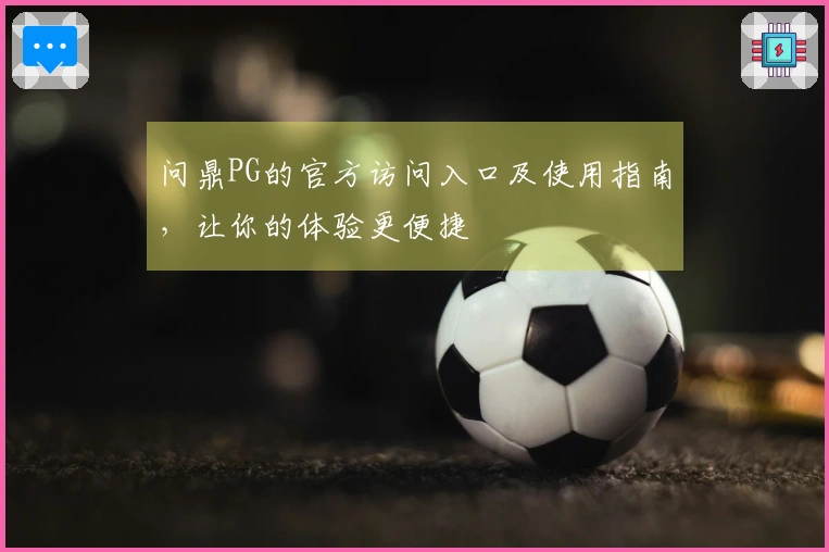 问鼎PG的官方访问入口及使用指南，让你的体验更便捷