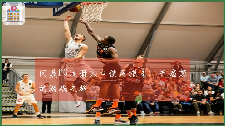 问鼎PG注册入口使用指南：开启您的游戏之旅