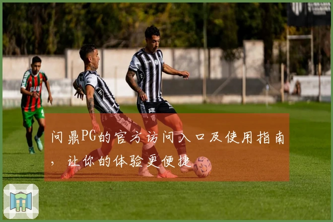 问鼎PG的官方访问入口及使用指南，让你的体验更便捷
