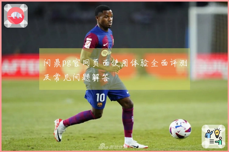 问鼎pg官网页面使用体验全面评测及常见问题解答