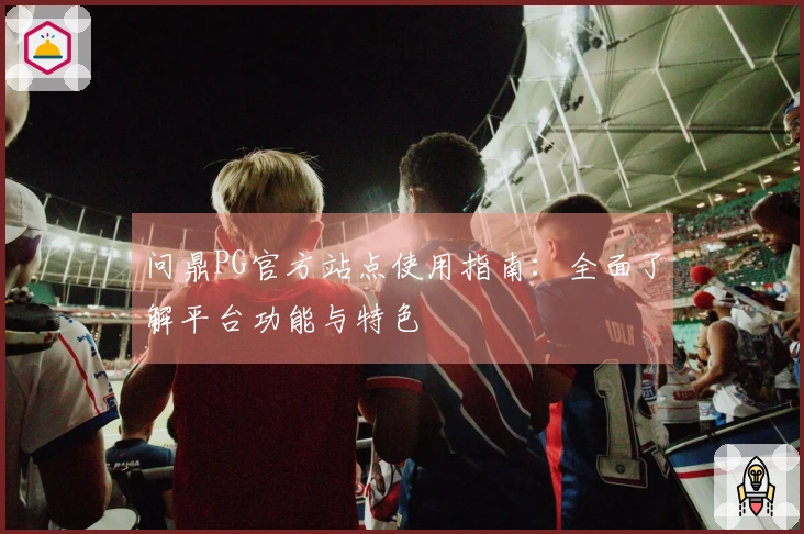 问鼎PG官方站点使用指南：全面了解平台功能与特色