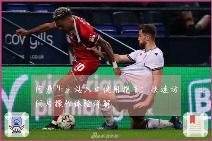 问鼎PG主站入口使用指南：快速访问与操作体验详解