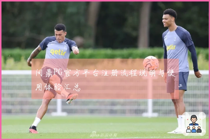 问鼎PG官方平台注册流程说明与使用体验汇总