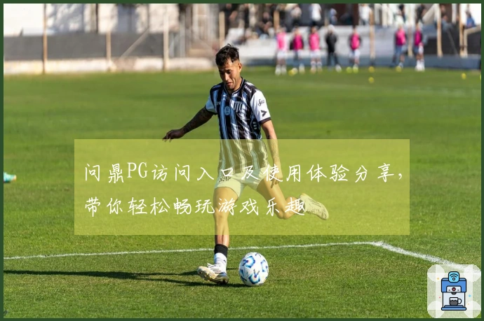 问鼎PG访问入口及使用体验分享，带你轻松畅玩游戏乐趣