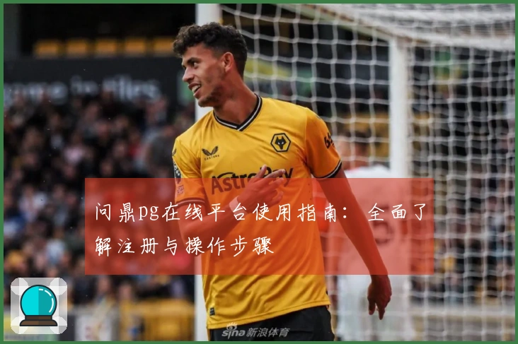 问鼎pg在线平台使用指南：全面了解注册与操作步骤