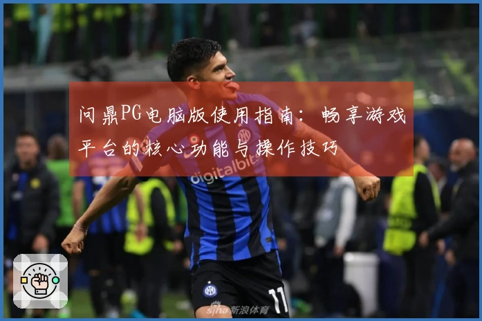 问鼎PG电脑版使用指南：畅享游戏平台的核心功能与操作技巧