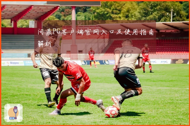 问鼎PG客户端官网入口及使用指南解析