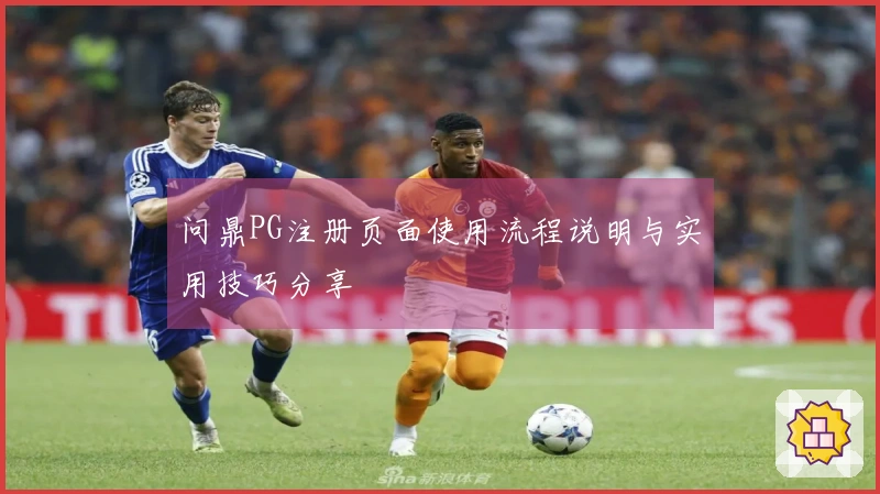 问鼎PG注册页面使用流程说明与实用技巧分享