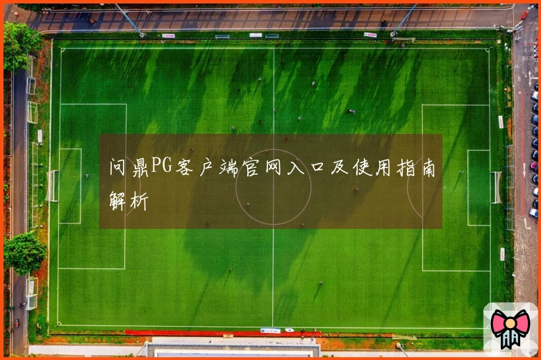 问鼎PG客户端官网入口及使用指南解析