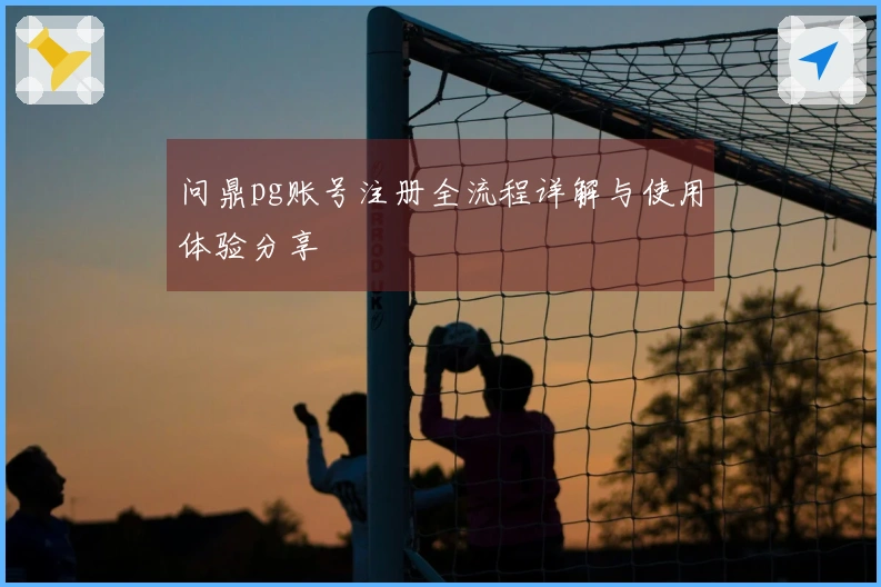 问鼎pg账号注册全流程详解与使用体验分享