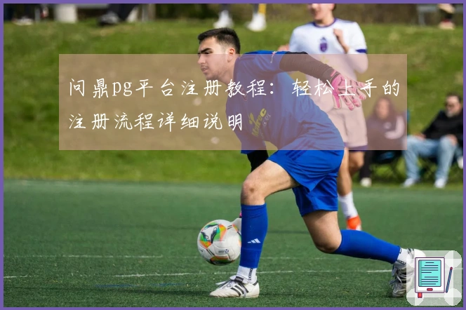 问鼎pg平台注册教程：轻松上手的注册流程详细说明