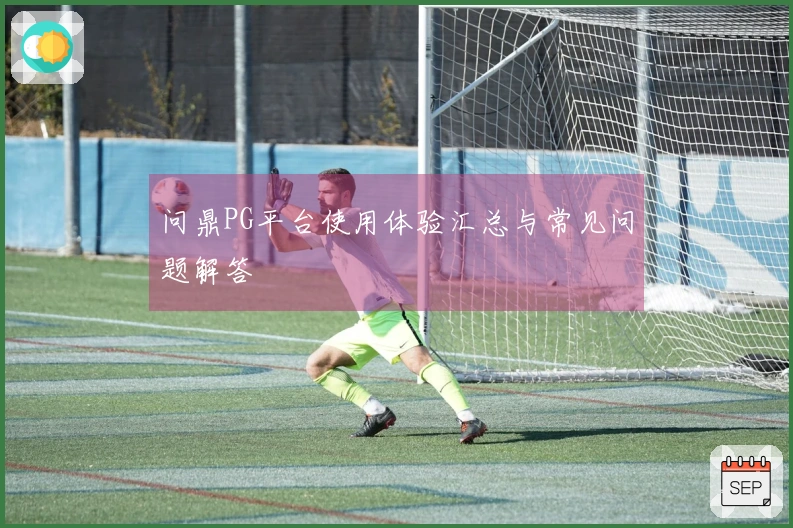 问鼎PG平台使用体验汇总与常见问题解答