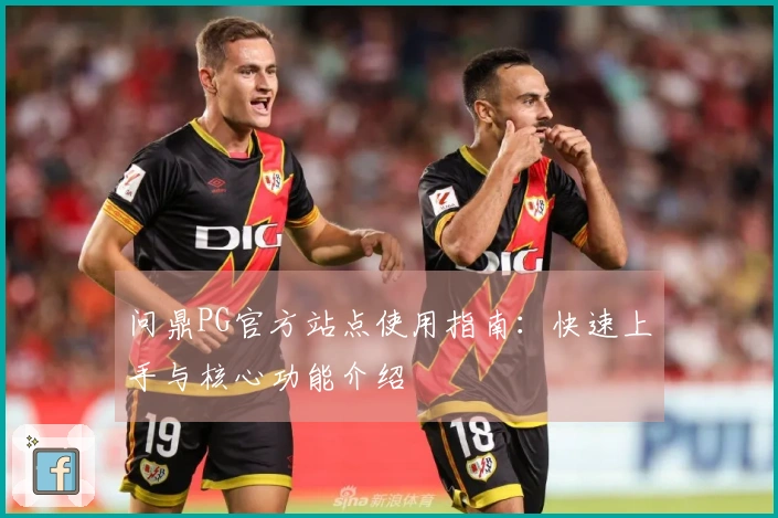 问鼎PG官方站点使用指南：快速上手与核心功能介绍